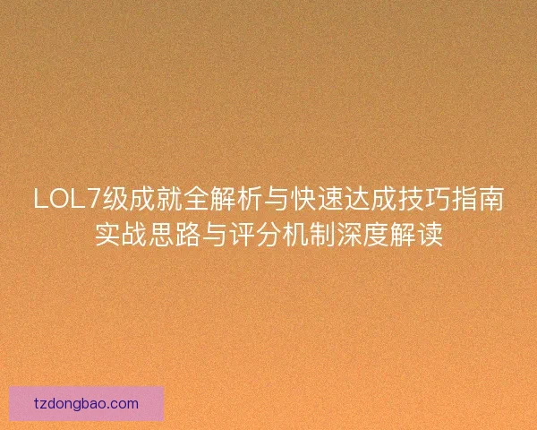 LOL7级成就全解析与快速达成技巧指南实战思路与评分机制深度解读