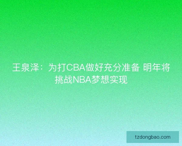 王泉泽：为打CBA做好充分准备 明年将挑战NBA梦想实现